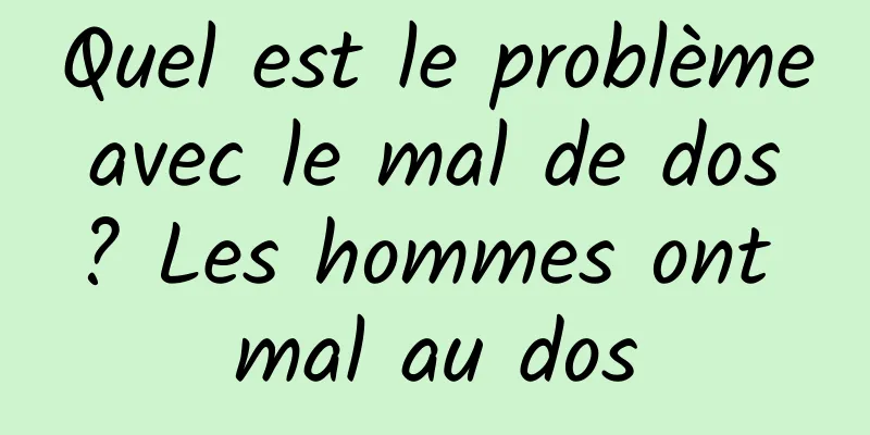 Quel est le problème avec le mal de dos ? Les hommes ont mal au dos