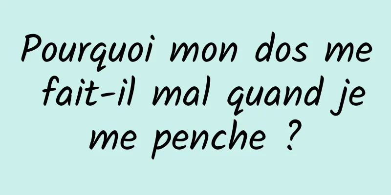 Pourquoi mon dos me fait-il mal quand je me penche ? 