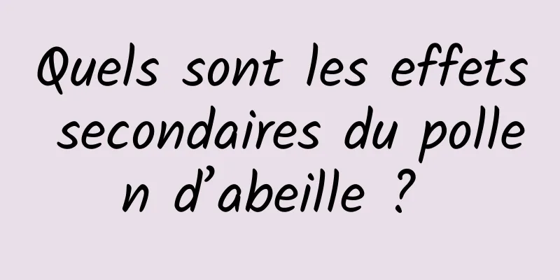 Quels sont les effets secondaires du pollen d’abeille ? 