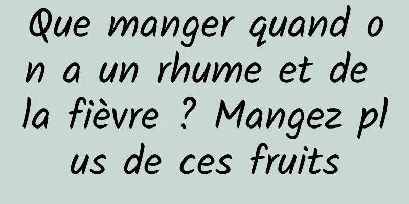 Que manger quand on a un rhume et de la fièvre ? Mangez plus de ces fruits