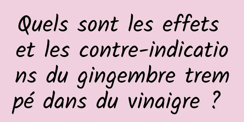 Quels sont les effets et les contre-indications du gingembre trempé dans du vinaigre ? 