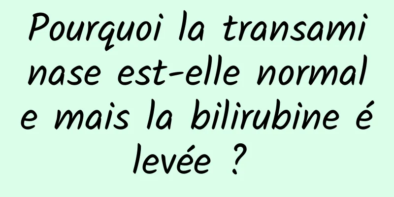 Pourquoi la transaminase est-elle normale mais la bilirubine élevée ? 