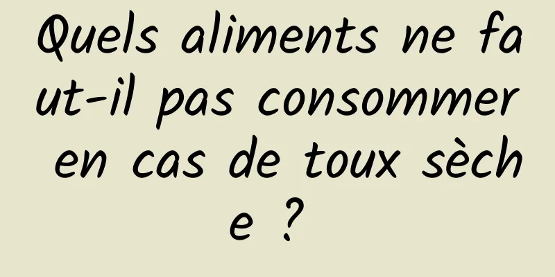 Quels aliments ne faut-il pas consommer en cas de toux sèche ? 