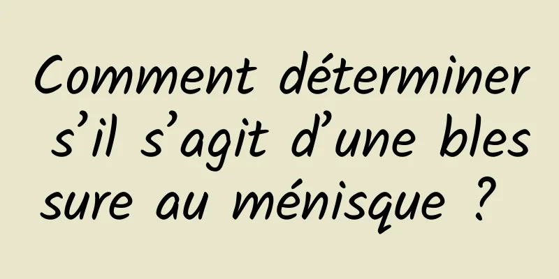 Comment déterminer s’il s’agit d’une blessure au ménisque ? 