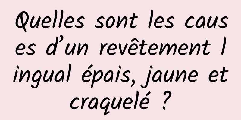 Quelles sont les causes d’un revêtement lingual épais, jaune et craquelé ? 