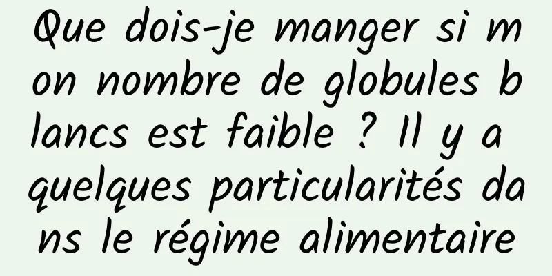 Que dois-je manger si mon nombre de globules blancs est faible ? Il y a quelques particularités dans le régime alimentaire