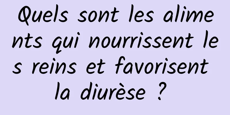 Quels sont les aliments qui nourrissent les reins et favorisent la diurèse ? 