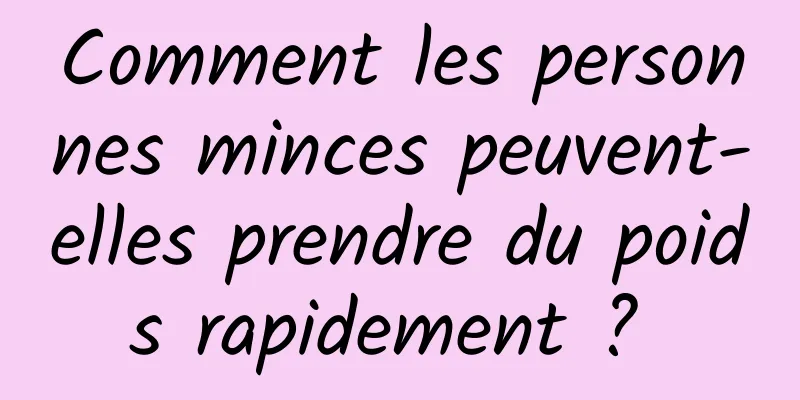 Comment les personnes minces peuvent-elles prendre du poids rapidement ? 