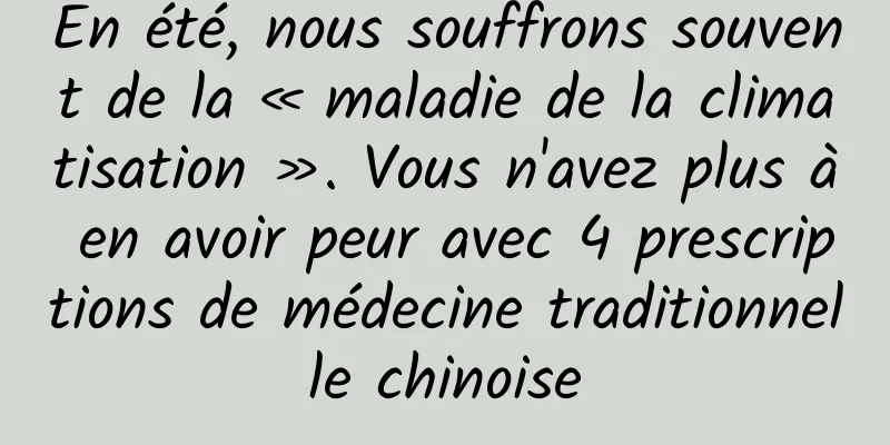 En été, nous souffrons souvent de la « maladie de la climatisation ». Vous n'avez plus à en avoir peur avec 4 prescriptions de médecine traditionnelle chinoise