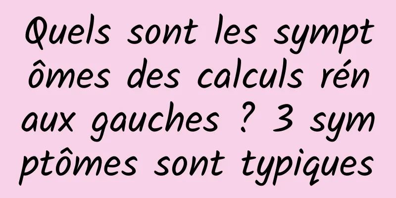 Quels sont les symptômes des calculs rénaux gauches ? 3 symptômes sont typiques