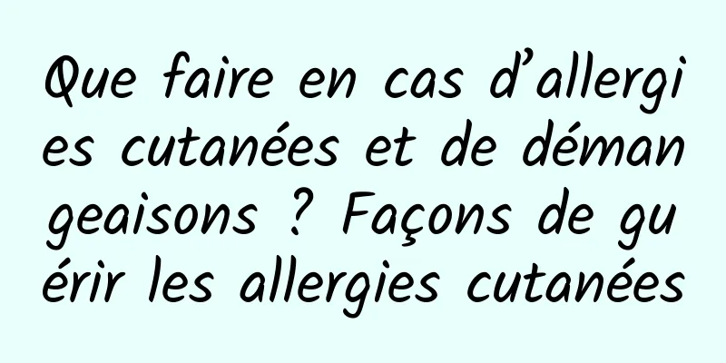 Que faire en cas d’allergies cutanées et de démangeaisons ? Façons de guérir les allergies cutanées