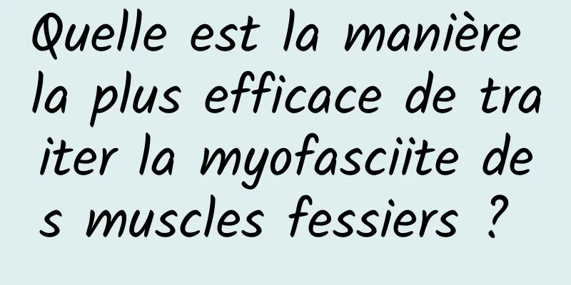 Quelle est la manière la plus efficace de traiter la myofasciite des muscles fessiers ? 