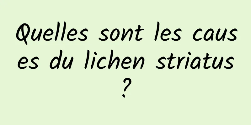 Quelles sont les causes du lichen striatus ? 