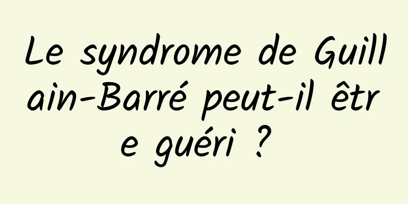 Le syndrome de Guillain-Barré peut-il être guéri ? 