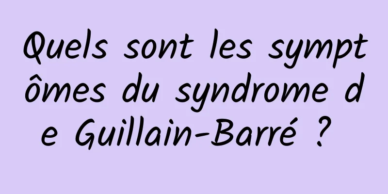 Quels sont les symptômes du syndrome de Guillain-Barré ? 