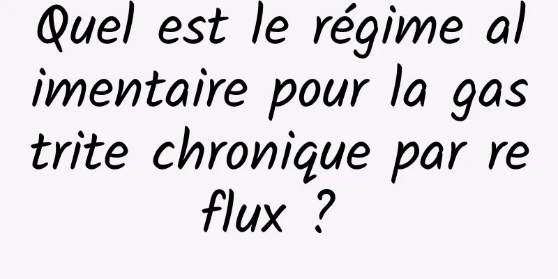 Quel est le régime alimentaire pour la gastrite chronique par reflux ? 