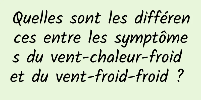 Quelles sont les différences entre les symptômes du vent-chaleur-froid et du vent-froid-froid ? 