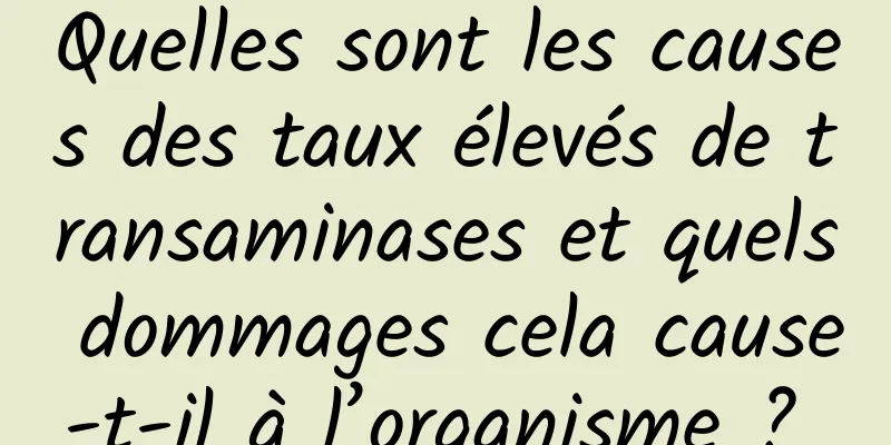 Quelles sont les causes des taux élevés de transaminases et quels dommages cela cause-t-il à l’organisme ? 