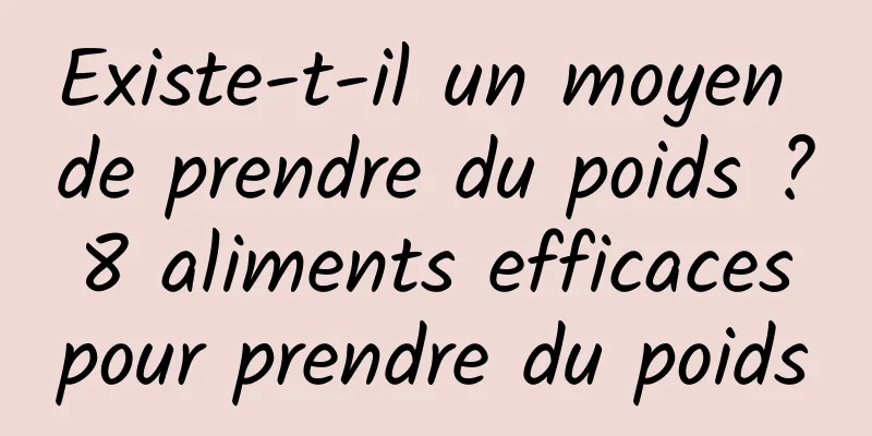 Existe-t-il un moyen de prendre du poids ? 8 aliments efficaces pour prendre du poids