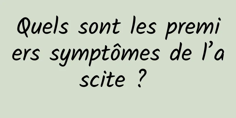 Quels sont les premiers symptômes de l’ascite ? 