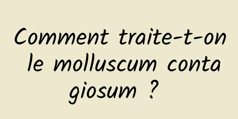 Comment traite-t-on le molluscum contagiosum ? 