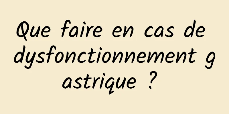 Que faire en cas de dysfonctionnement gastrique ? 