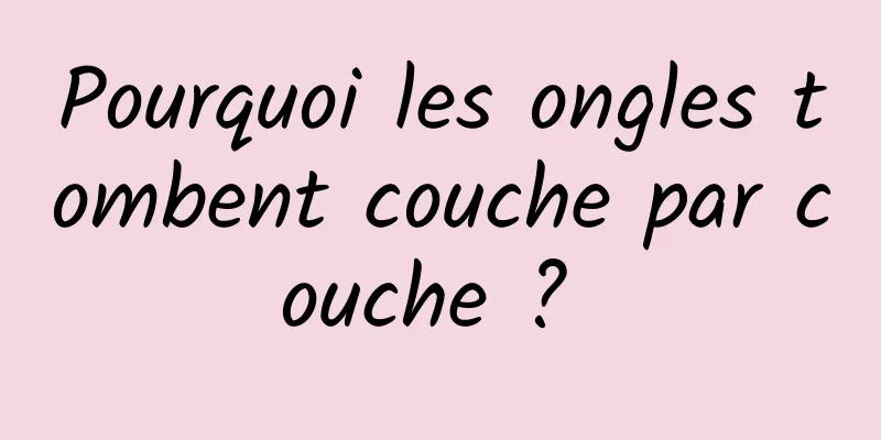 Pourquoi les ongles tombent couche par couche ? 