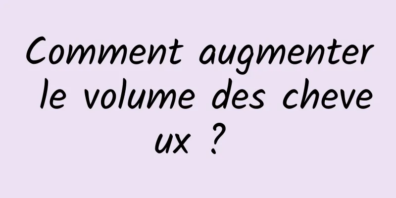 Comment augmenter le volume des cheveux ? 