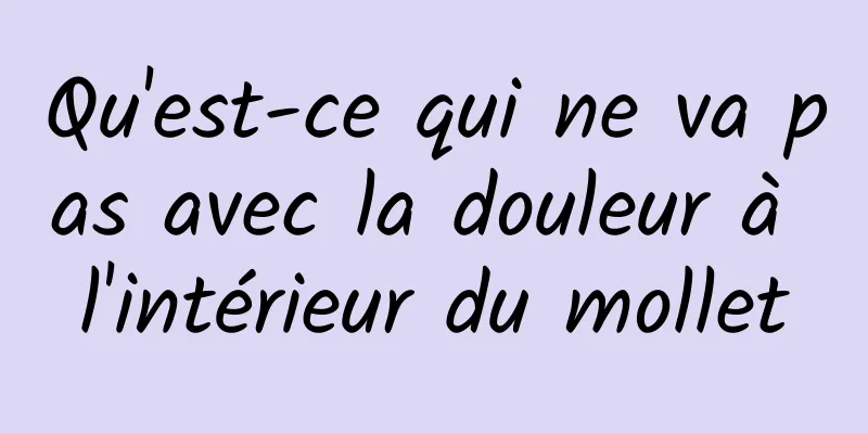 Qu'est-ce qui ne va pas avec la douleur à l'intérieur du mollet