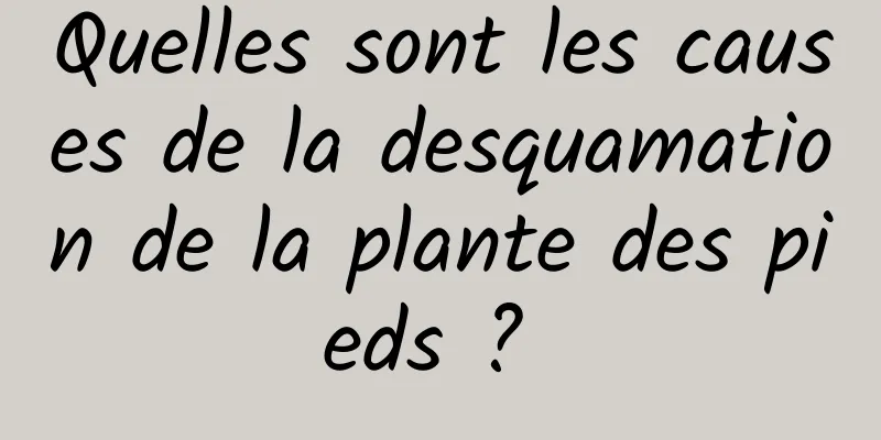 Quelles sont les causes de la desquamation de la plante des pieds ? 