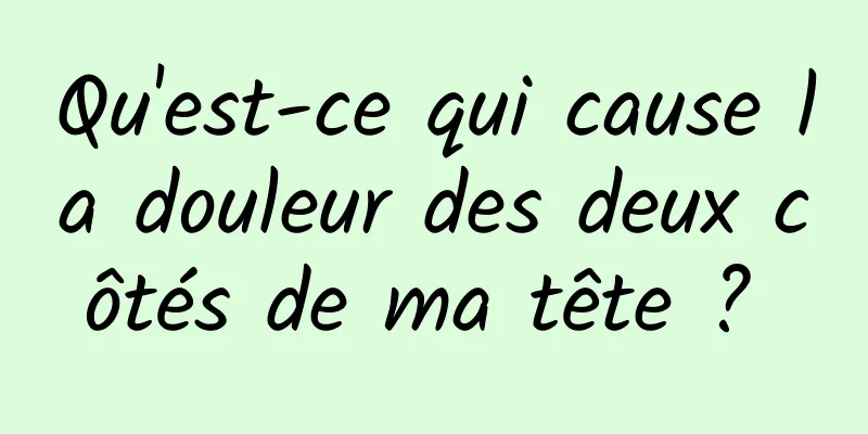 Qu'est-ce qui cause la douleur des deux côtés de ma tête ? 