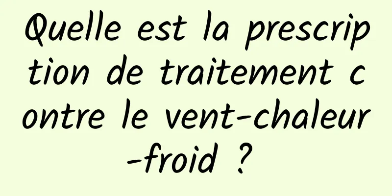 Quelle est la prescription de traitement contre le vent-chaleur-froid ? 