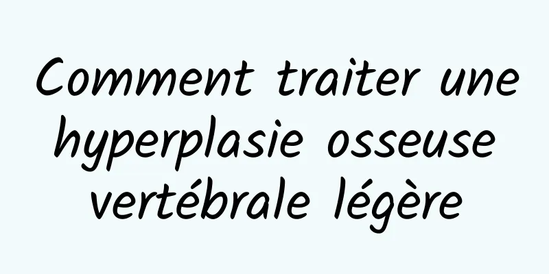 Comment traiter une hyperplasie osseuse vertébrale légère