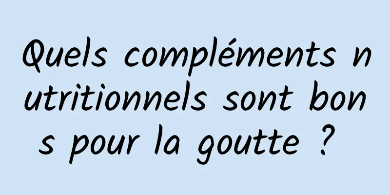 Quels compléments nutritionnels sont bons pour la goutte ? 