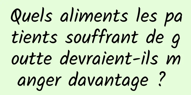 Quels aliments les patients souffrant de goutte devraient-ils manger davantage ? 