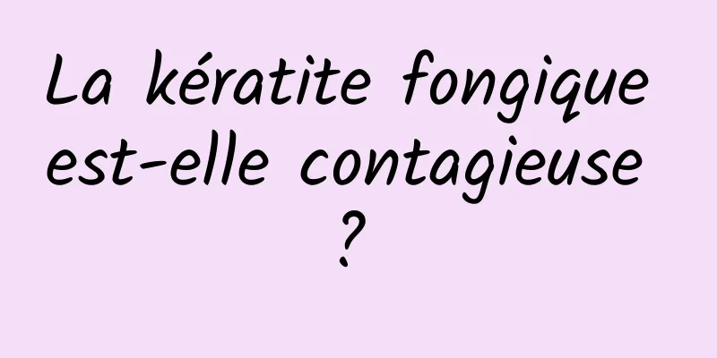 La kératite fongique est-elle contagieuse ? 