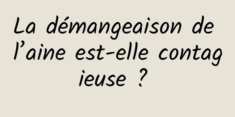 La démangeaison de l’aine est-elle contagieuse ? 