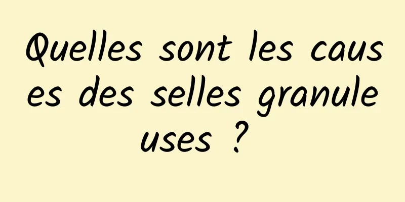 Quelles sont les causes des selles granuleuses ? 