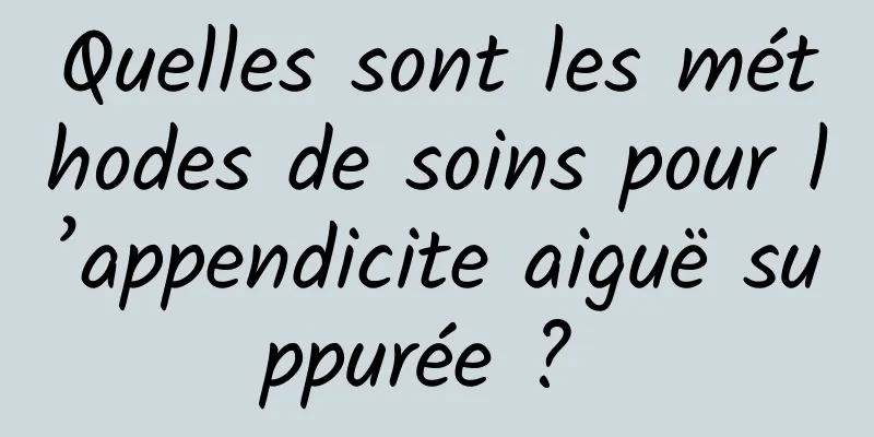 Quelles sont les méthodes de soins pour l’appendicite aiguë suppurée ? 