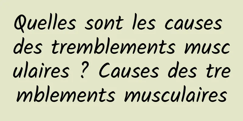 Quelles sont les causes des tremblements musculaires ? Causes des tremblements musculaires