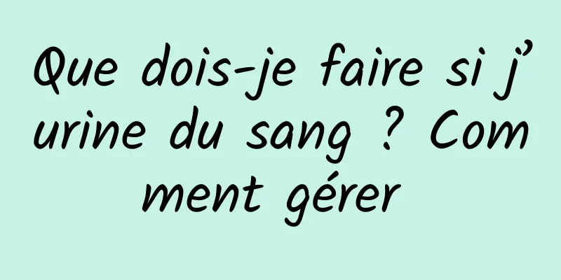 Que dois-je faire si j’urine du sang ? Comment gérer 