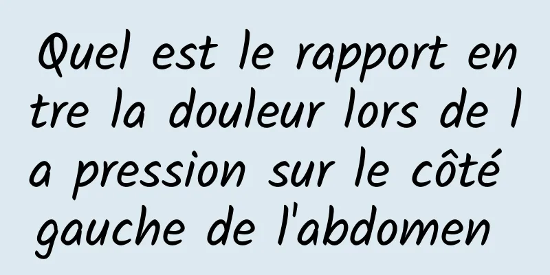 Quel est le rapport entre la douleur lors de la pression sur le côté gauche de l'abdomen 