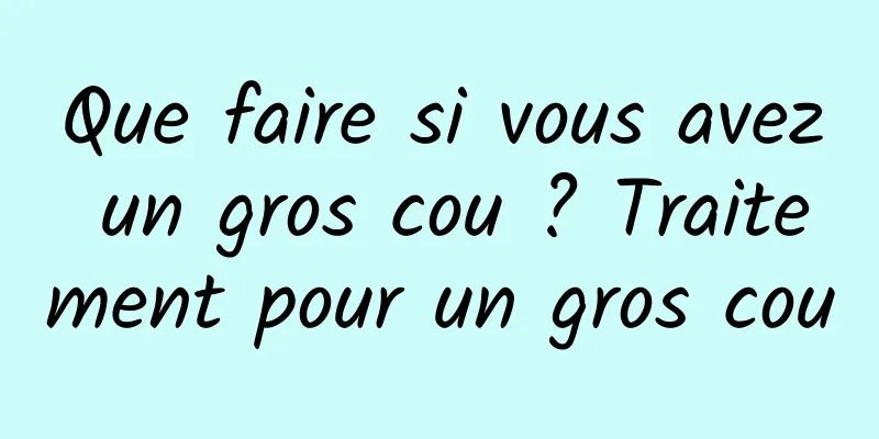 Que faire si vous avez un gros cou ? Traitement pour un gros cou