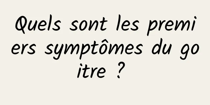 Quels sont les premiers symptômes du goitre ? 