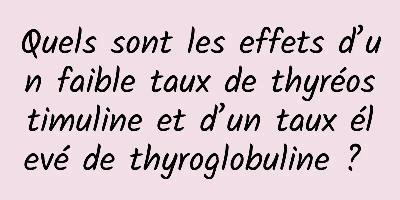 Quels sont les effets d’un faible taux de thyréostimuline et d’un taux élevé de thyroglobuline ? 