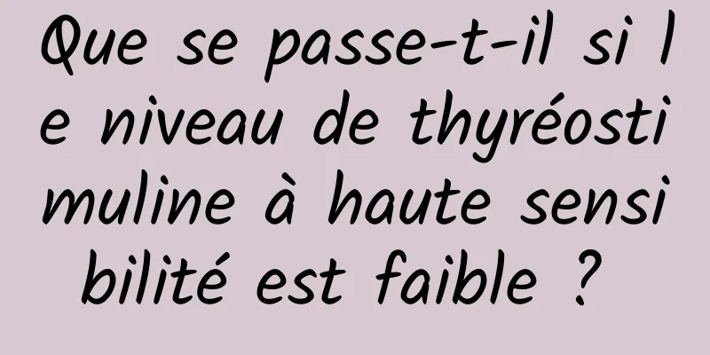 Que se passe-t-il si le niveau de thyréostimuline à haute sensibilité est faible ? 