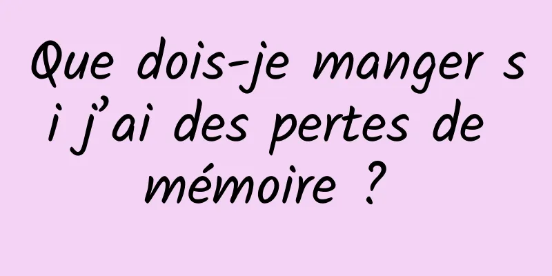 Que dois-je manger si j’ai des pertes de mémoire ? 