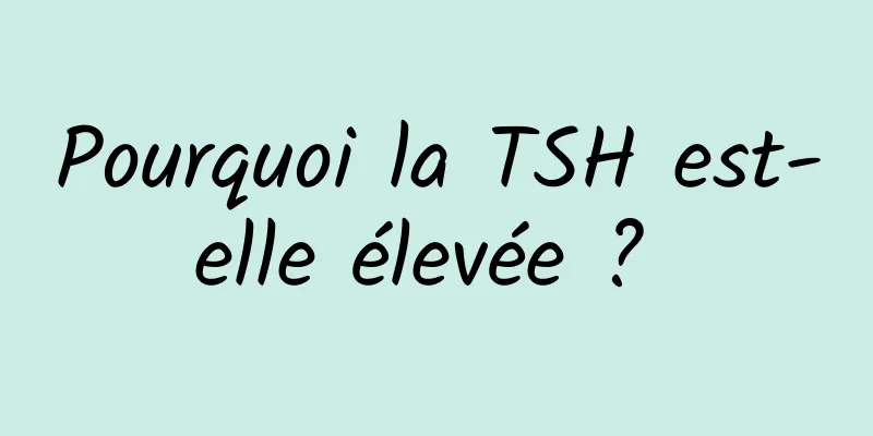 Pourquoi la TSH est-elle élevée ? 