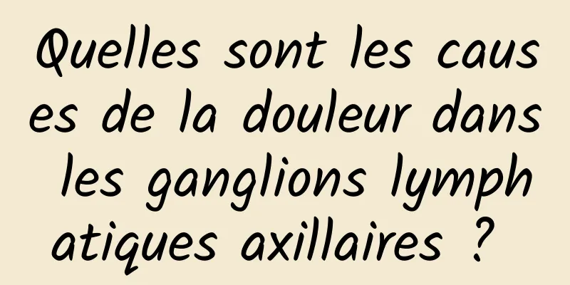 Quelles sont les causes de la douleur dans les ganglions lymphatiques axillaires ? 