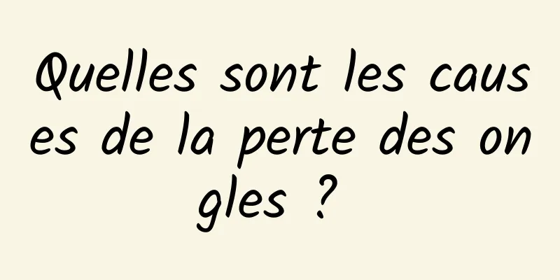 Quelles sont les causes de la perte des ongles ? 